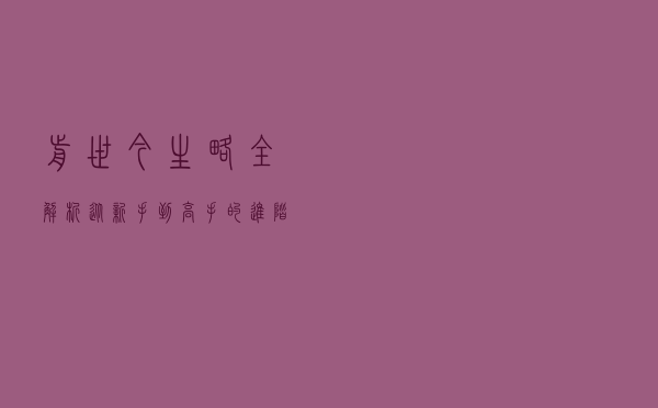 《前世今生略全解析：从新手到高手的进阶指南》的简单介绍