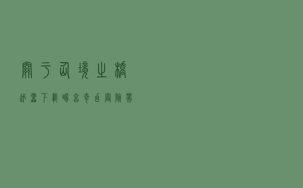 关于仙境之桥迅雷下载：畅享奇幻冒险，带你穿越奇妙世界的信息