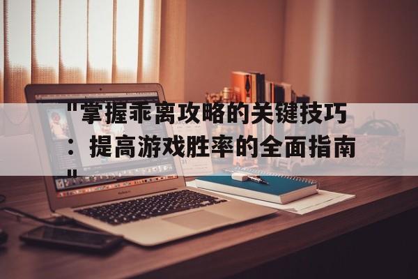 "掌握乖离攻略的关键技巧：提高游戏胜率的全面指南"