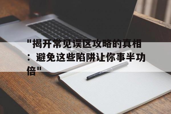 "揭开常见误区攻略的真相：避免这些陷阱让你事半功倍"