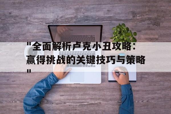 "全面解析卢克小丑攻略：赢得挑战的关键技巧与策略"的简单介绍