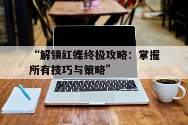 “解锁红蝶终极攻略：掌握所有技巧与策略”