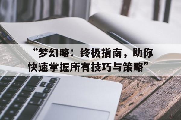 “梦幻略：终极指南，助你快速掌握所有技巧与策略”