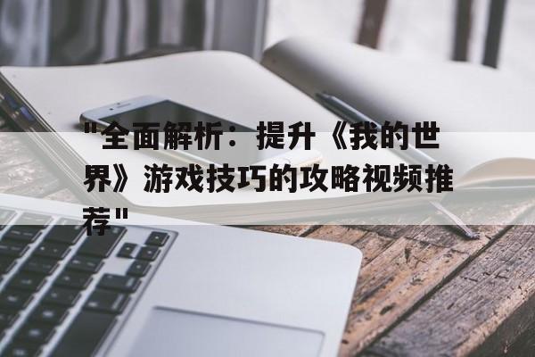 "全面解析：提升《我的世界》游戏技巧的攻略视频推荐"的简单介绍