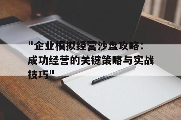 包含"企业模拟经营沙盘攻略：成功经营的关键策略与实战技巧"的词条