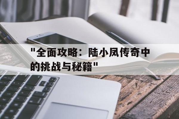 "全面攻略：陆小凤传奇中的挑战与秘籍"