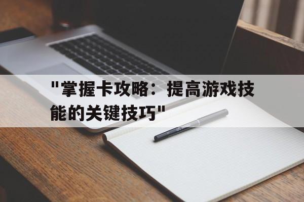 "掌握卡攻略：提高游戏技能的关键技巧"