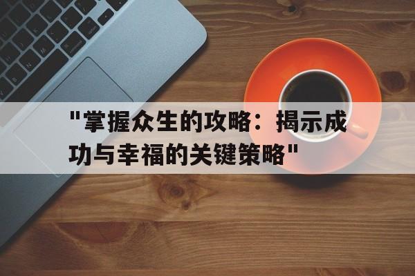 "掌握众生的攻略：揭示成功与幸福的关键策略"