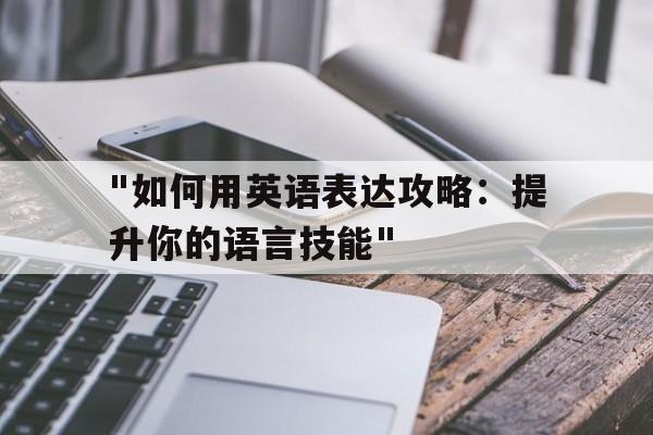 "如何用英语表达攻略：提升你的语言技能"的简单介绍