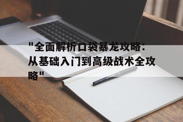 "全面解析口袋暴龙攻略：从基础入门到高级战术全攻略"的简单介绍