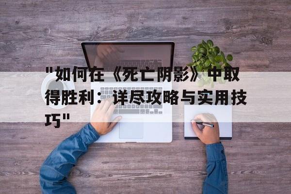 "如何在《死亡阴影》中取得胜利：详尽攻略与实用技巧"