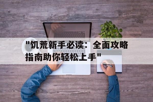 "饥荒新手必读：全面攻略指南助你轻松上手"