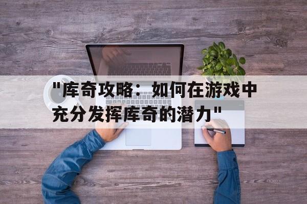 "库奇攻略：如何在游戏中充分发挥库奇的潜力"