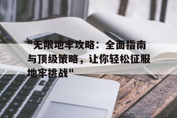 "无限地牢攻略：全面指南与顶级策略，让你轻松征服地牢挑战"的简单介绍