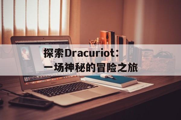 探索Dracuriot：一场神秘的冒险之旅