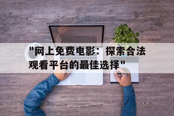 "网上免费电影：探索合法观看平台的最佳选择"的简单介绍