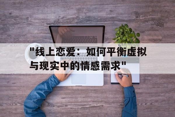 关于"线上恋爱：如何平衡虚拟与现实中的情感需求"的信息