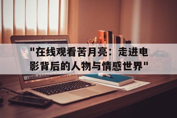 关于"在线观看苦月亮：走进电影背后的人物与情感世界"的信息