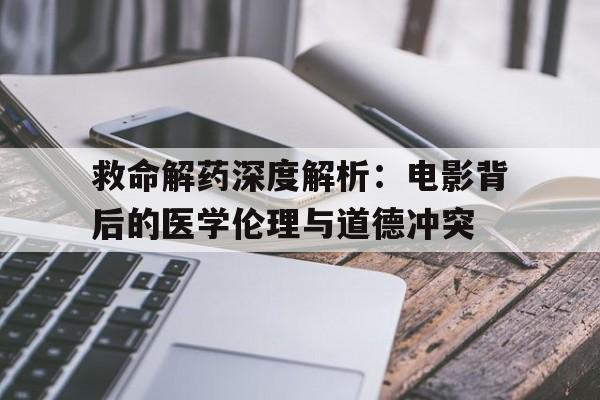 救命解药深度解析：电影背后的医学伦理与道德冲突