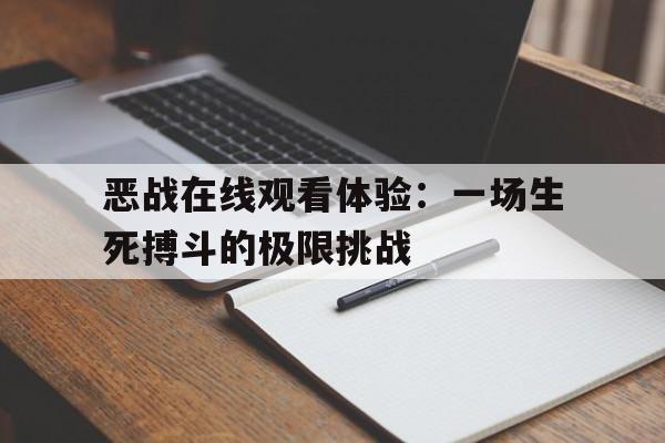 恶战在线观看体验：一场生死搏斗的极限挑战