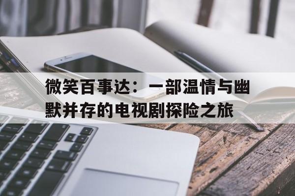 微笑百事达：一部温情与幽默并存的电视剧探险之旅