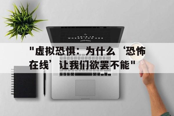 关于"虚拟恐惧：为什么‘恐怖在线’让我们欲罢不能"的信息