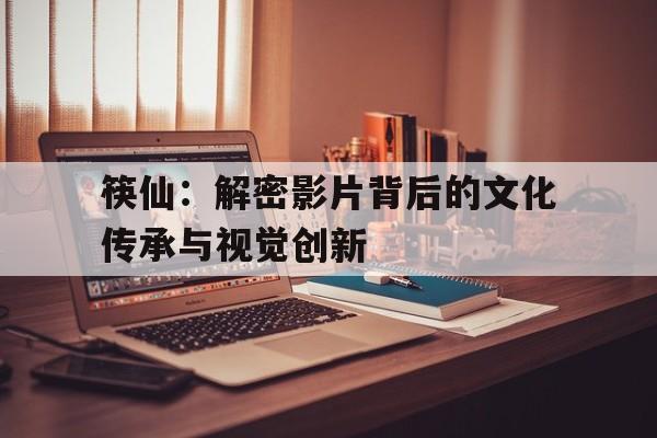 筷仙：解密影片背后的文化传承与视觉创新