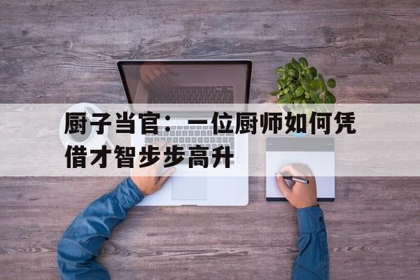 厨子当官：一位厨师如何凭借才智步步高升