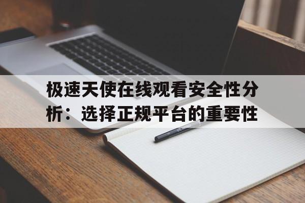 极速天使在线观看安全性分析：选择正规平台的重要性