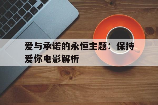 爱与承诺的永恒主题：保持爱你电影解析