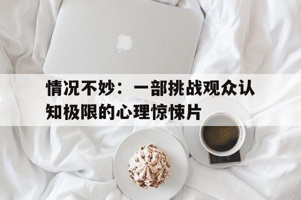 情况不妙：一部挑战观众认知极限的心理惊悚片