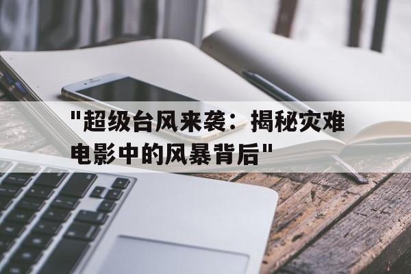 "超级台风来袭：揭秘灾难电影中的风暴背后"