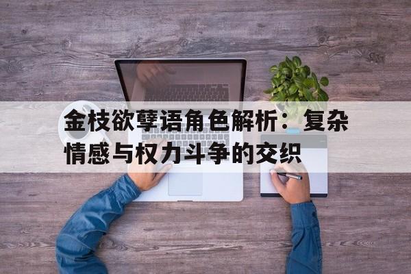 金枝欲孽语角色解析：复杂情感与权力斗争的交织