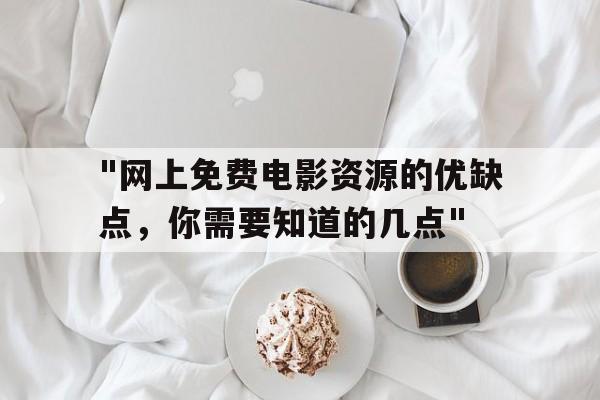 "网上免费电影资源的优缺点，你需要知道的几点"的简单介绍