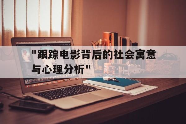 "跟踪电影背后的社会寓意与心理分析"