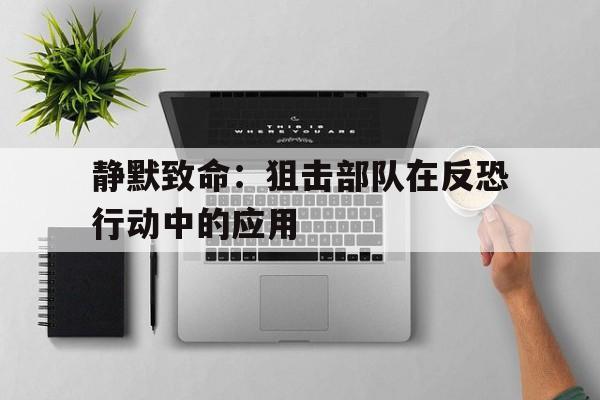 静默致命：狙击部队在反恐行动中的应用