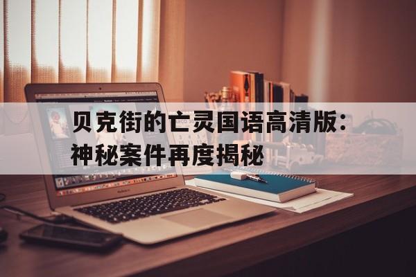 贝克街的亡灵国语高清版：神秘案件再度揭秘