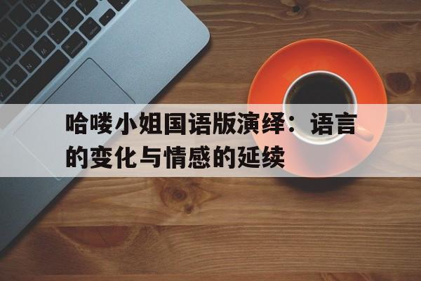 哈喽小姐国语版演绎：语言的变化与情感的延续