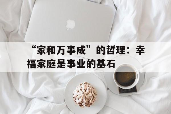 “家和万事成”的哲理：幸福家庭是事业的基石