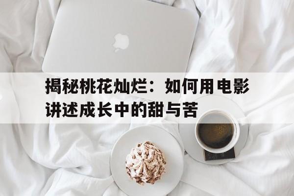 揭秘桃花灿烂：如何用电影讲述成长中的甜与苦