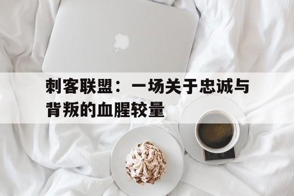 刺客联盟：一场关于忠诚与背叛的血腥较量