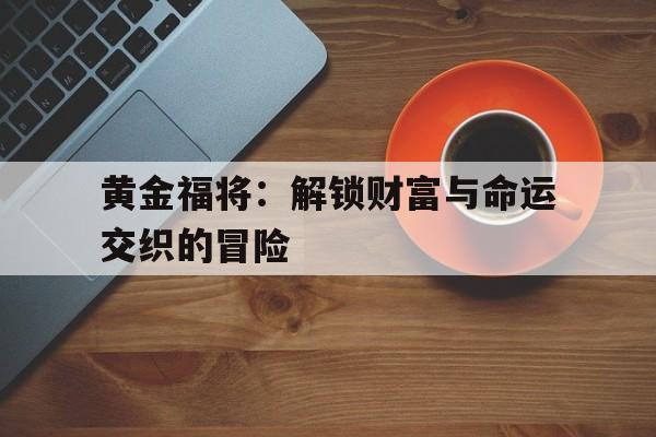 黄金福将：解锁财富与命运交织的冒险