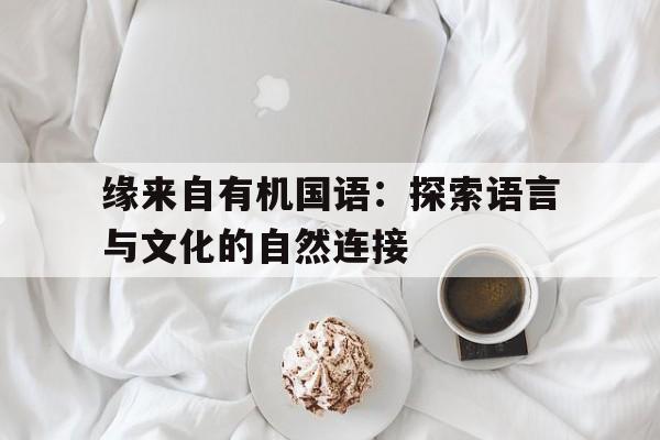 缘来自有机国语：探索语言与文化的自然连接