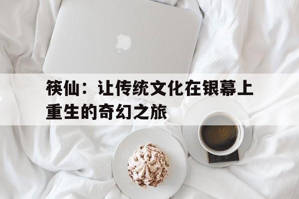 筷仙：让传统文化在银幕上重生的奇幻之旅