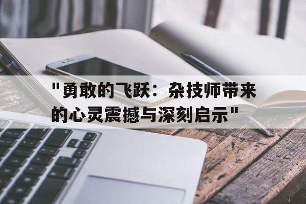 "勇敢的飞跃：杂技师带来的心灵震撼与深刻启示"