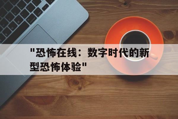 "恐怖在线：数字时代的新型恐怖体验"