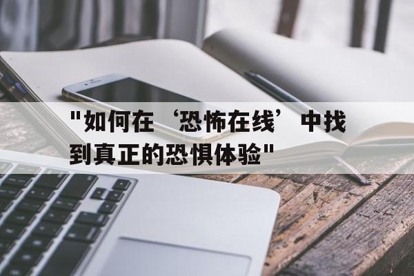 "如何在‘恐怖在线’中找到真正的恐惧体验"